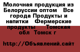 Молочная продукция из Белоруссии оптом - Все города Продукты и напитки » Фермерские продукты   . Томская обл.,Томск г.